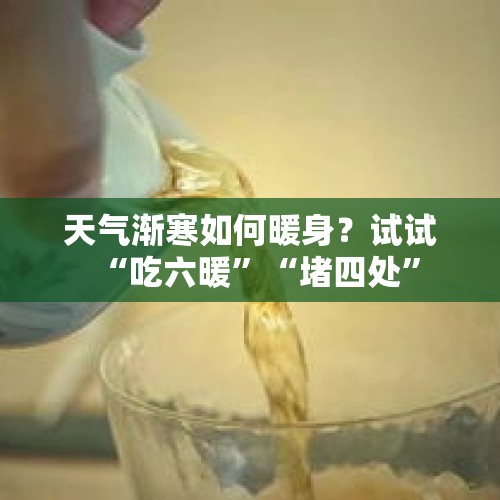 天气渐寒如何暖身？试试“吃六暖”“堵四处”