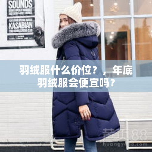 羽绒服什么价位？，年底羽绒服会便宜吗？