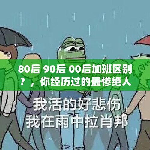 80后 90后 00后加班区别？，你经历过的最惨绝人寰的加班故事有哪些？