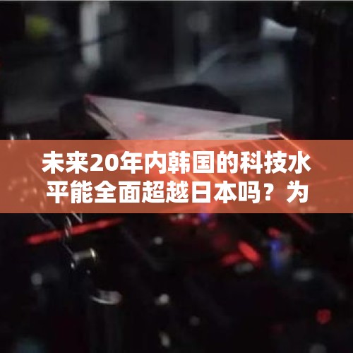 未来20年内韩国的科技水平能全面超越日本吗？为什么？，无性婚姻在韩国普遍