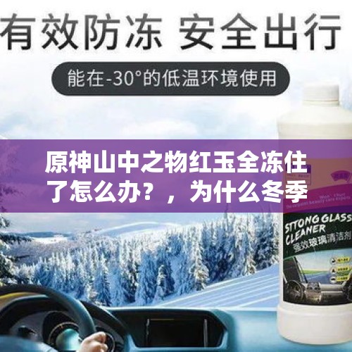 原神山中之物红玉全冻住了怎么办？，为什么冬季玻璃水喷到玻璃上会冻？