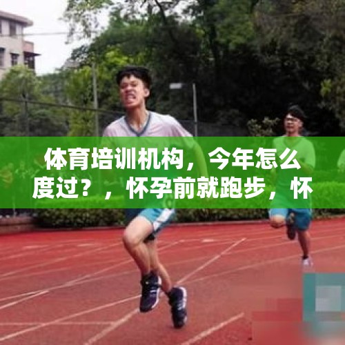 体育培训机构，今年怎么度过？，怀孕前就跑步，怀孕后还可以跑嘛？有什么影响？