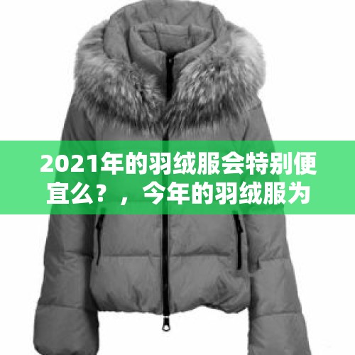 2021年的羽绒服会特别便宜么？，今年的羽绒服为什么这么难买？