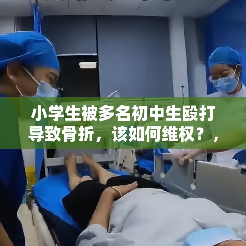 小学生被多名初中生殴打导致骨折，该如何维权？，如何看待贵阳一2岁男童遭老师狂扇耳光致头部骨折？