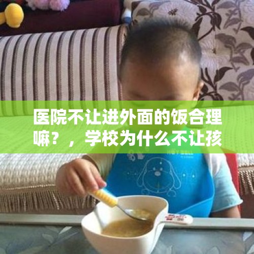 医院不让进外面的饭合理嘛？，学校为什么不让孩子带饭？