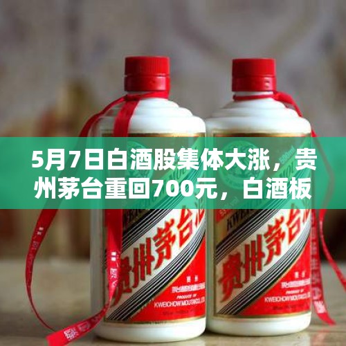 5月7日白酒股集体大涨，贵州茅台重回700元，白酒板块如何分析？，今天小米雷军到茅台集团真的只是为买两瓶平价茅台吗，下一步会发生什么大家聊聊？