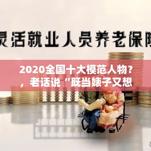 2020全国十大模范人物？，老话说“既当婊子又想立牌坊”，“吃完饭就砸锅”那一种最可恨？