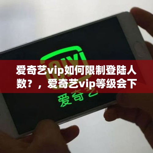 爱奇艺vip如何限制登陆人数？，爱奇艺vip等级会下降么？