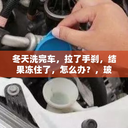 冬天洗完车，拉了手刹，结果冻住了，怎么办？，玻璃水冻住了气温上来了能化开吗？