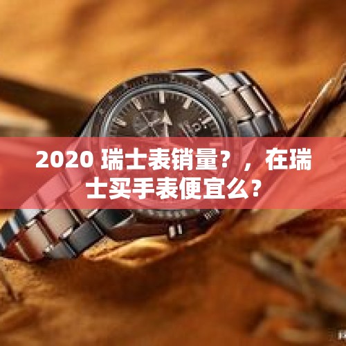 2020 瑞士表销量？，在瑞士买手表便宜么？