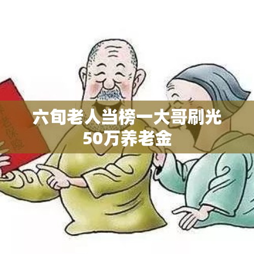 六旬老人当榜一大哥刷光50万养老金