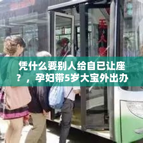 凭什么要别人给自已让座？，孕妇带5岁大宝外出办事坐公交车被老人要求让座，让还是不让？