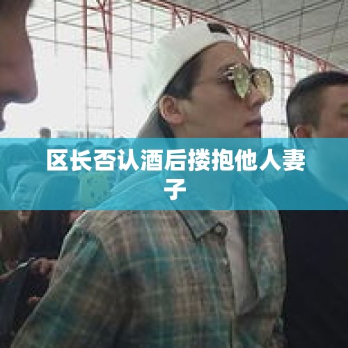 区长否认酒后搂抱他人妻子