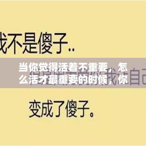 当你觉得活着不重要，怎么活才最重要的时候，你愿不愿意放手一搏？，你遇到过哪些恶心的人和事？