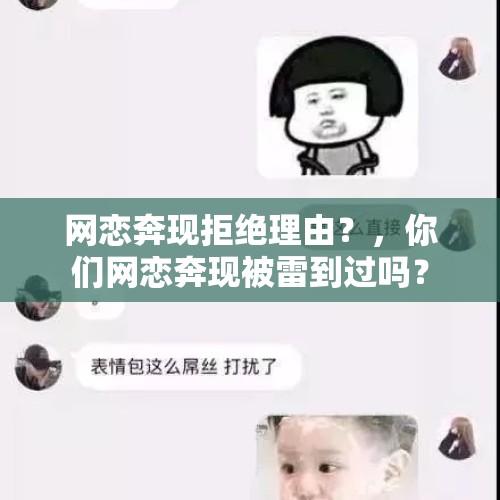 网恋奔现拒绝理由？，你们网恋奔现被雷到过吗？