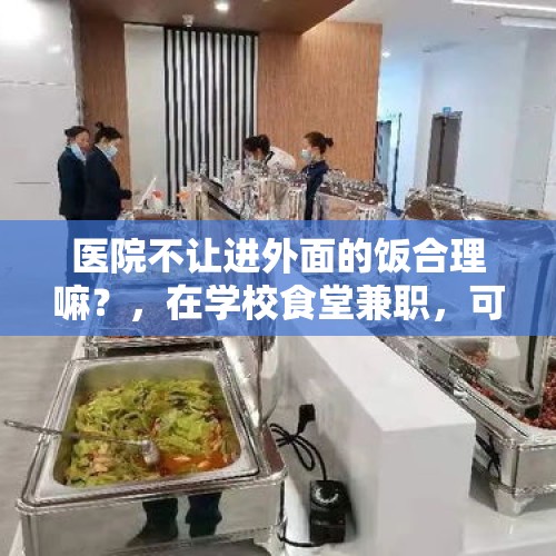 医院不让进外面的饭合理嘛？，在学校食堂兼职，可以免费打包带回宿舍吃，吃不完的也会分给室友，最近她们想让我免费给她们带饭，应该吗？