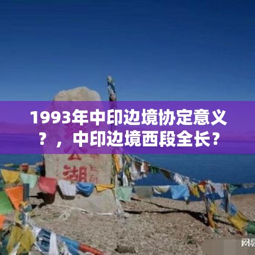 1993年中印边境协定意义？，中印边境西段全长？