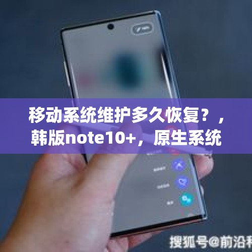 移动系统维护多久恢复？，韩版note10+，原生系统，国内是否支持联通5g？自己测试，无法开启5g信号？