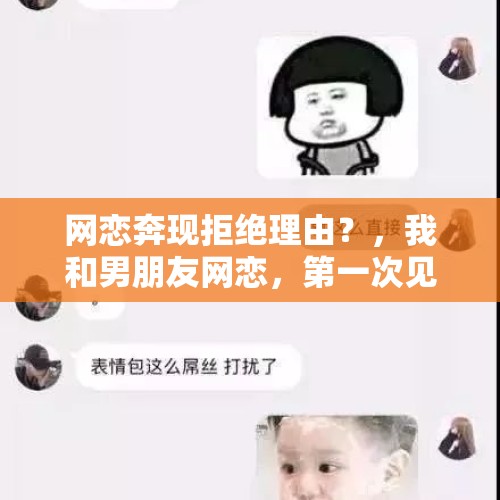 网恋奔现拒绝理由？，我和男朋友网恋，第一次见面他大庭广众之下对我动手动脚，我感觉这是对我的不尊重，我敢怎么做？