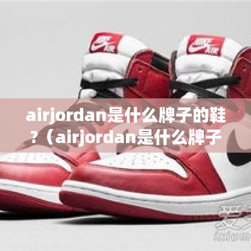 airjordan是什么牌子的鞋?（airjordan是什么牌子?）