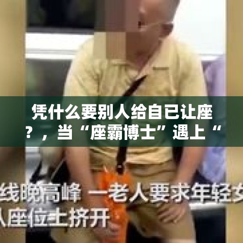 凭什么要别人给自已让座？，当“座霸博士”遇上“强迫人让座的大妈”，一个不让座，一个偏要你让，会发生什么情况，你怎么看？