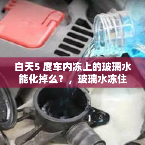 白天5 度车内冻上的玻璃水能化掉么？，玻璃水冻住了气温上来了能化开吗？