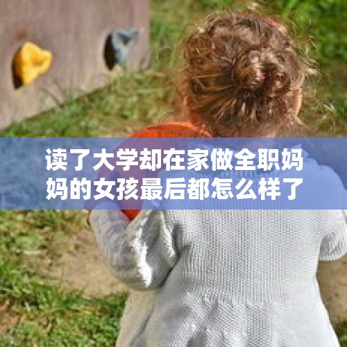 读了大学却在家做全职妈妈的女孩最后都怎么样了？，长期忍痛降低免疫力