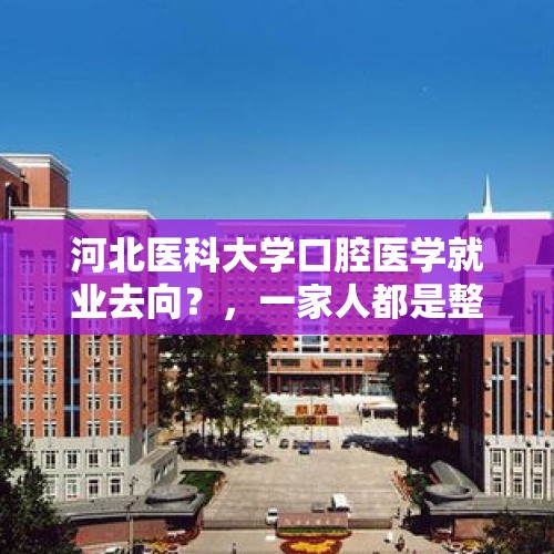 河北医科大学口腔医学就业去向？，一家人都是整容的女孩想毕业前整容是什么电影？