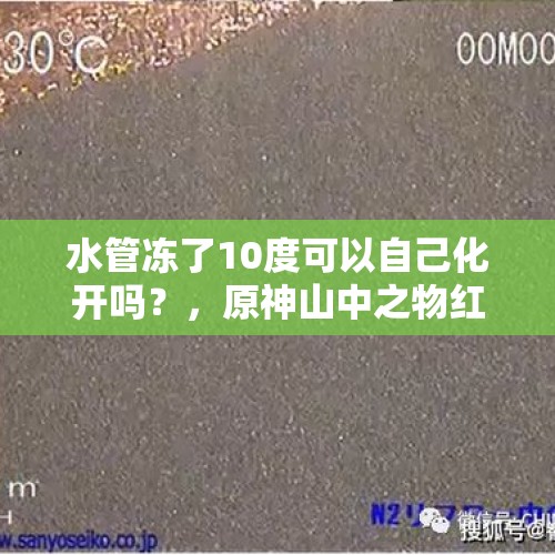 水管冻了10度可以自己化开吗？，原神山中之物红玉全冻住了怎么办？