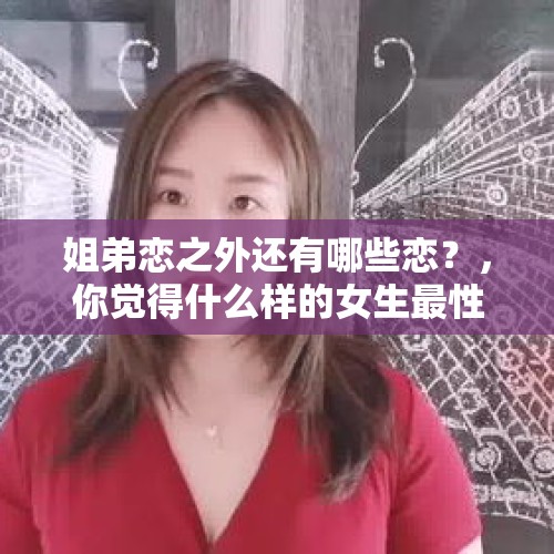 姐弟恋之外还有哪些恋？，你觉得什么样的女生最性感？