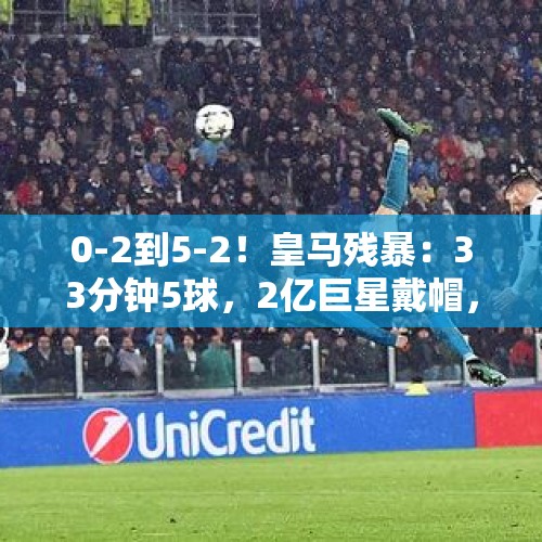 0-2到5-2！皇马残暴：33分钟5球，2亿巨星戴帽，脱衣狂奔