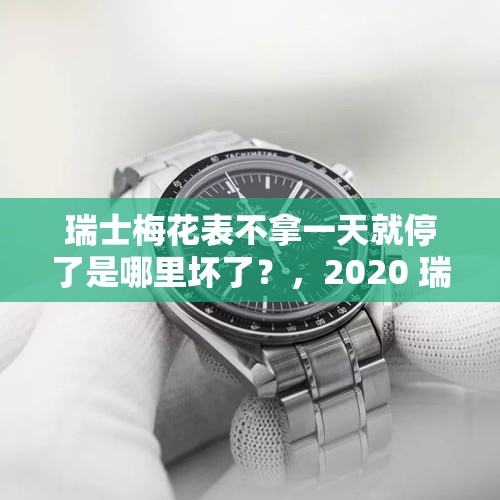 瑞士梅花表不拿一天就停了是哪里坏了？，2020 瑞士表销量？