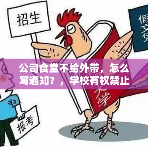 公司食堂不给外带，怎么写通知？，学校有权禁止学生带外卖进入学校吗？