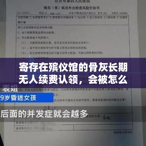 寄存在殡仪馆的骨灰长期无人续费认领，会被怎么处理？，13岁女儿火化不去送好吗？