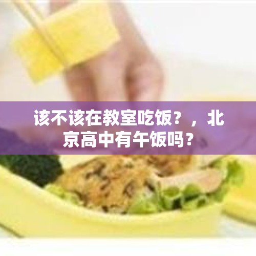 该不该在教室吃饭？，北京高中有午饭吗？