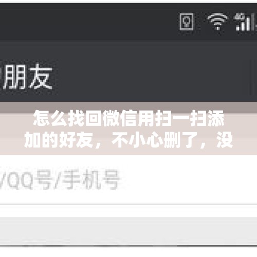 怎么找回微信用扫一扫添加的好友，不小心删了，没聊过天？，如何查看微信最近删除好友？