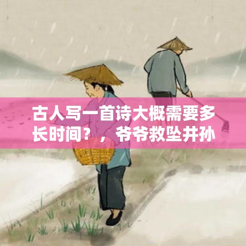 古人写一首诗大概需要多长时间？，爷爷救坠井孙子身亡