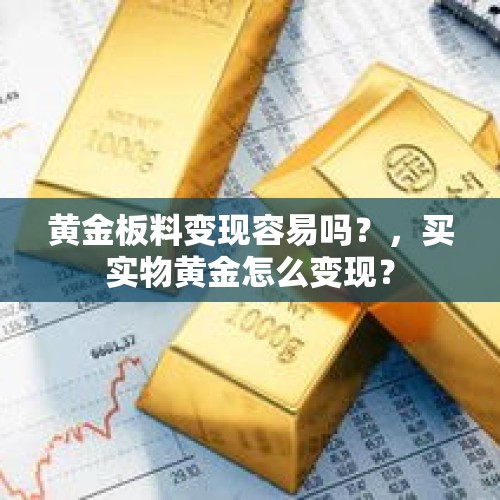 黄金板料变现容易吗？，买实物黄金怎么变现？