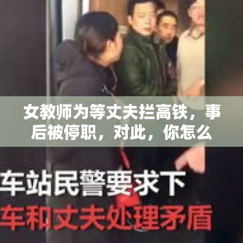 女教师为等丈夫拦高铁，事后被停职，对此，你怎么看？，女教师阻拦高铁发车，后面来的列车有没有撞上的危险？