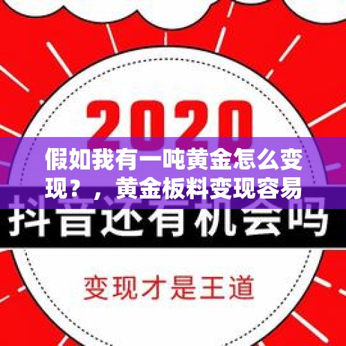 假如我有一吨黄金怎么变现？，黄金板料变现容易吗？