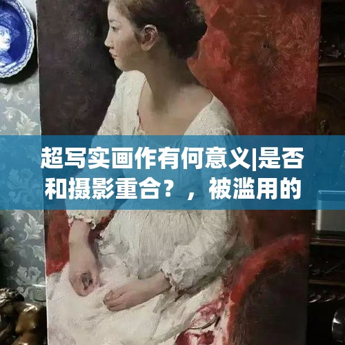 超写实画作有何意义|是否和摄影重合？，被滥用的“滞销大爷”火爆网络，这到底是助农还是坑农？