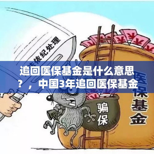 追回医保基金是什么意思？，中国3年追回医保基金超340亿，是谁在动「救命钱」？