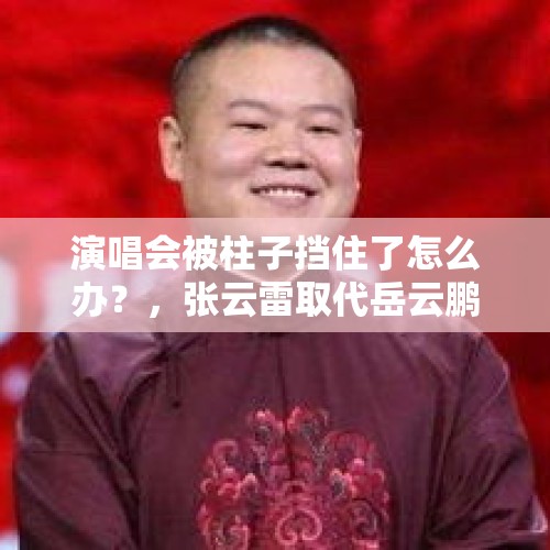 演唱会被柱子挡住了怎么办？，张云雷取代岳云鹏成为德云社台柱子了吗？为什么？