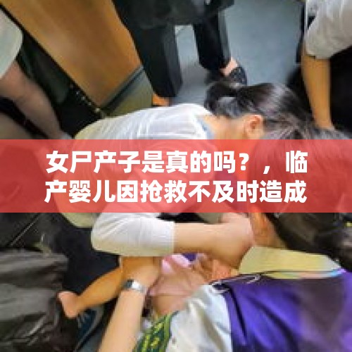 女尸产子是真的吗？，临产婴儿因抢救不及时造成窒息死亡，怎样以法律途径解决问题？