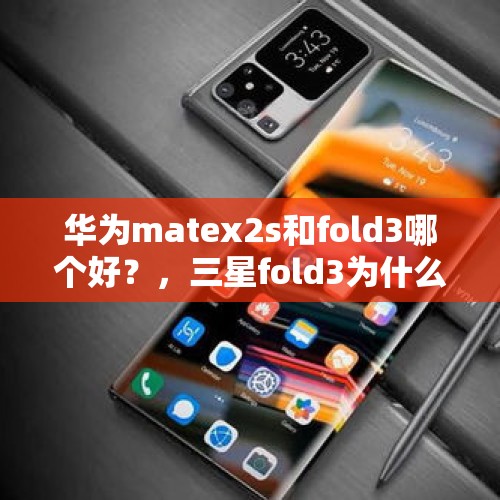 华为matex2s和fold3哪个好？，三星fold3为什么8000多元？