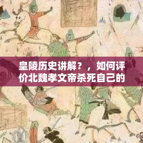 皇陵历史讲解？，如何评价北魏孝文帝杀死自己的继承人，也要迁都洛阳？