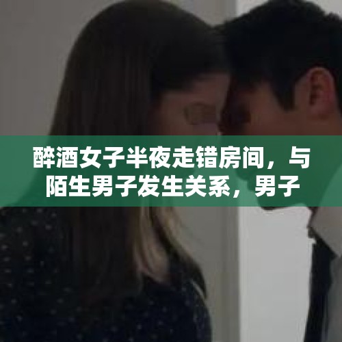 醉酒女子半夜走错房间，与陌生男子发生关系，男子是否构成强奸？，用走私毒品迷奸女性