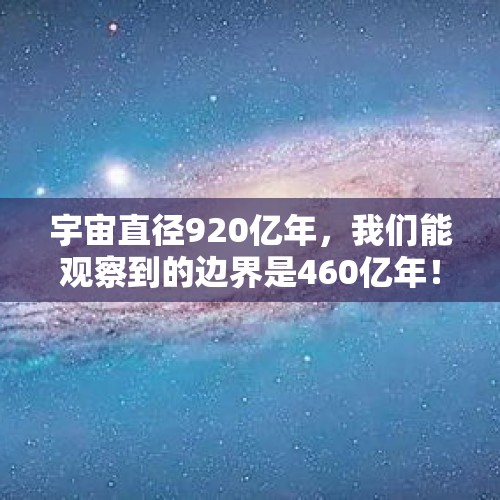 宇宙直径920亿年，我们能观察到的边界是460亿年！为什么有人说地心说是错的？，宇宙大地图首次公布