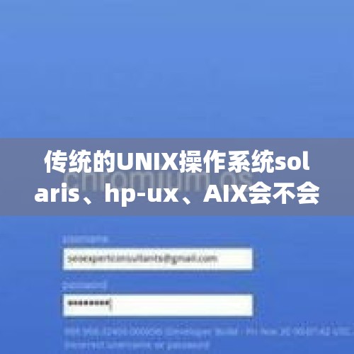 传统的UNIX操作系统solaris、hp-ux、AIX会不会消失？，家乐福48亿卖身苏宁背后：身价严重缩水，外资商超持续退场。你怎么看？