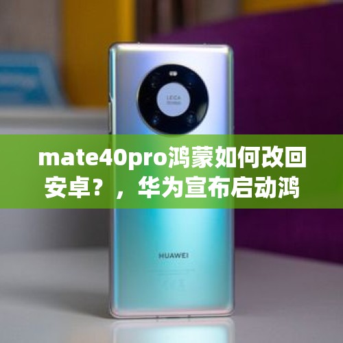 mate40pro鸿蒙如何改回安卓？，华为宣布启动鸿蒙原生应用，能否助其回归国际市场？